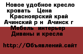 Новое удобное кресло-кровать › Цена ­ 5 000 - Красноярский край, Ачинский р-н, Ачинск г. Мебель, интерьер » Диваны и кресла   